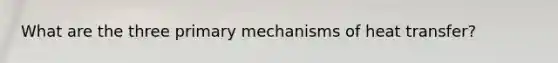 What are the three primary mechanisms of heat transfer?