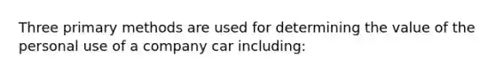 Three primary methods are used for determining the value of the personal use of a company car including: