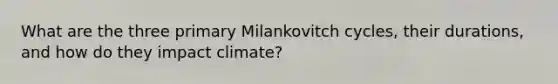 What are the three primary Milankovitch cycles, their durations, and how do they impact climate?