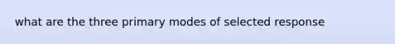 what are the three primary modes of selected response