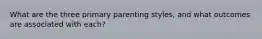 What are the three primary parenting styles, and what outcomes are associated with each?