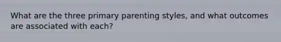 What are the three primary parenting styles, and what outcomes are associated with each?