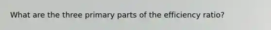 What are the three primary parts of the efficiency ratio?