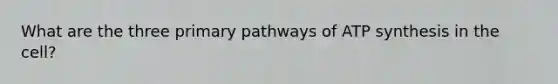 What are the three primary pathways of ATP synthesis in the cell?