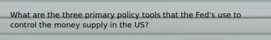 What are the three primary policy tools that the Fed's use to control the money supply in the US?