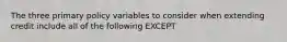 The three primary policy variables to consider when extending credit include all of the following EXCEPT