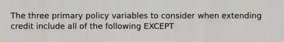 The three primary policy variables to consider when extending credit include all of the following EXCEPT