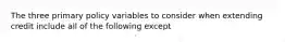 The three primary policy variables to consider when extending credit include all of the following except