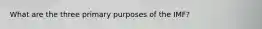 What are the three primary purposes of the IMF?