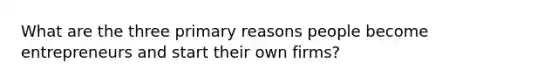 What are the three primary reasons people become entrepreneurs and start their own firms?