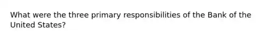 What were the three primary responsibilities of the Bank of the United States?