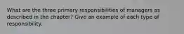 What are the three primary responsibilities of managers as described in the chapter? Give an example of each type of responsibility.