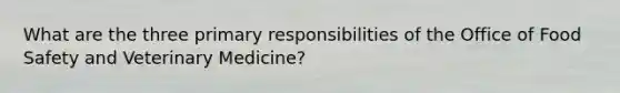 What are the three primary responsibilities of the Office of Food Safety and Veterinary Medicine?