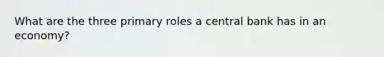 What are the three primary roles a central bank has in an economy?