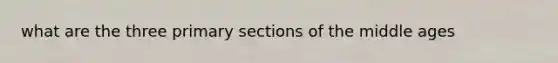 what are the three primary sections of the middle ages