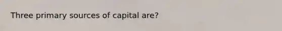 Three primary sources of capital are?