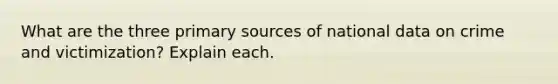 What are the three primary sources of national data on crime and victimization? Explain each.