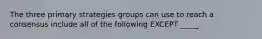 The three primary strategies groups can use to reach a consensus include all of the following EXCEPT _____.