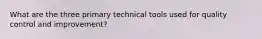 What are the three primary technical tools used for quality control and improvement?