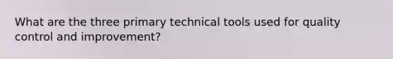 What are the three primary technical tools used for quality control and improvement?