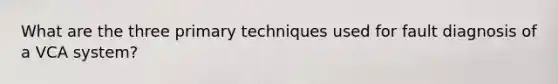 What are the three primary techniques used for fault diagnosis of a VCA system?