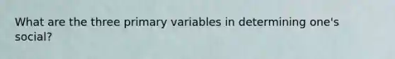 What are the three primary variables in determining one's social?