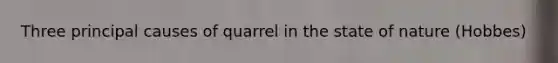 Three principal causes of quarrel in the state of nature (Hobbes)