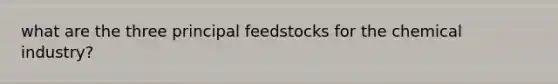 what are the three principal feedstocks for the chemical industry?