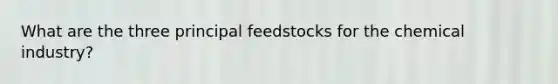 What are the three principal feedstocks for the chemical industry?