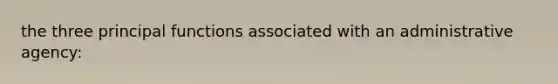 the three principal functions associated with an administrative agency: