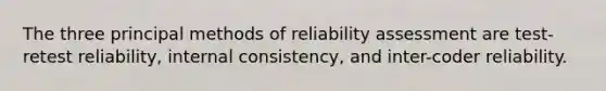 The three principal methods of reliability assessment are test-retest reliability, internal consistency, and inter-coder reliability.