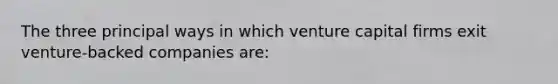 The three principal ways in which venture capital firms exit venture-backed companies are: