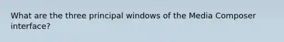 What are the three principal windows of the Media Composer interface?