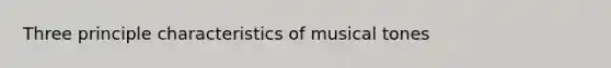 Three principle characteristics of musical tones