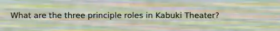 What are the three principle roles in Kabuki Theater?