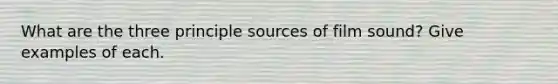 What are the three principle sources of film sound? Give examples of each.