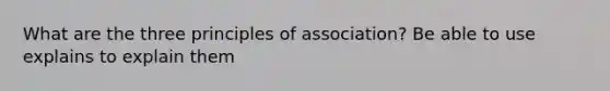 What are the three principles of association? Be able to use explains to explain them