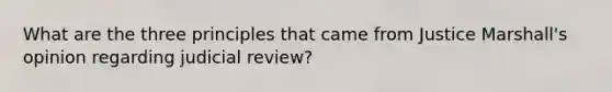 What are the three principles that came from Justice Marshall's opinion regarding judicial review?