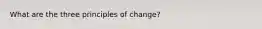 What are the three principles of change?