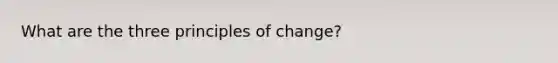 What are the three principles of change?