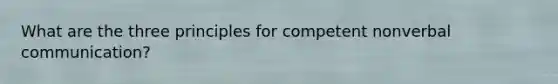 What are the three principles for competent nonverbal communication?