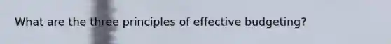 What are the three principles of effective budgeting?