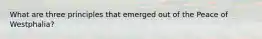 What are three principles that emerged out of the Peace of Westphalia?