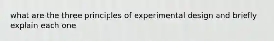 what are the three principles of experimental design and briefly explain each one