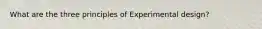 What are the three principles of Experimental design?