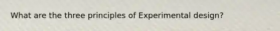 What are the three principles of Experimental design?