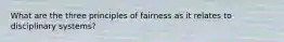 What are the three principles of fairness as it relates to disciplinary systems?