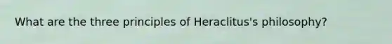 What are the three principles of Heraclitus's philosophy?