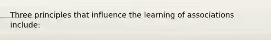 Three principles that influence the learning of associations include: