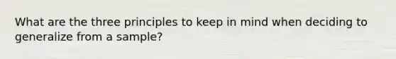 What are the three principles to keep in mind when deciding to generalize from a sample?